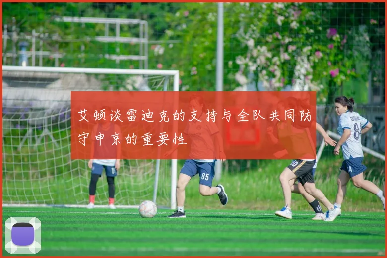 艾顿谈雷迪克的支持与全队共同防守申京的重要性