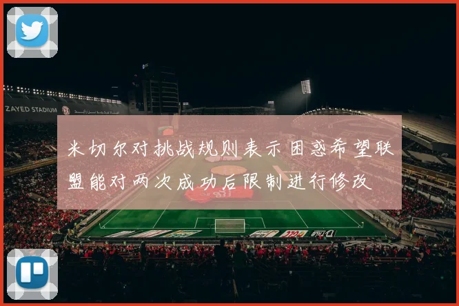 米切尔对挑战规则表示困惑希望联盟能对两次成功后限制进行修改
