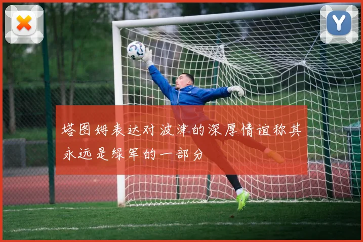 塔图姆表达对波津的深厚情谊称其永远是绿军的一部分