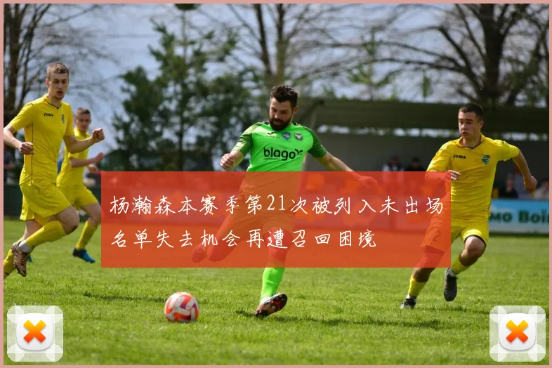 杨瀚森本赛季第21次被列入未出场名单失去机会再遭召回困境